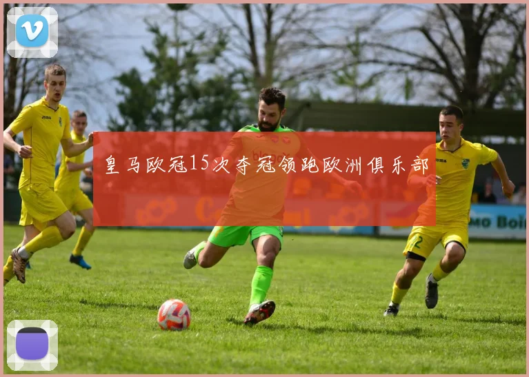皇马欧冠15次夺冠领跑欧洲俱乐部