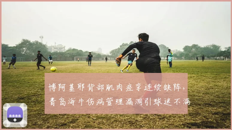 博阿基耶背部肌肉痉挛连续缺阵，青岛海牛伤病管理漏洞引球迷不满