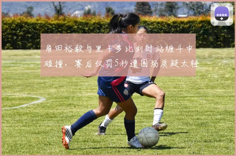 角田裕毅与里卡多比利时站缠斗中碰撞，赛后仅罚5秒遭围场质疑太轻